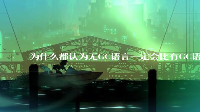 为什么都认为无GC语言一定会比有GC语言要快？