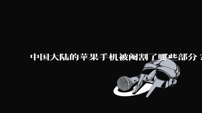 中国大陆的苹果手机被阉割了哪些部分?