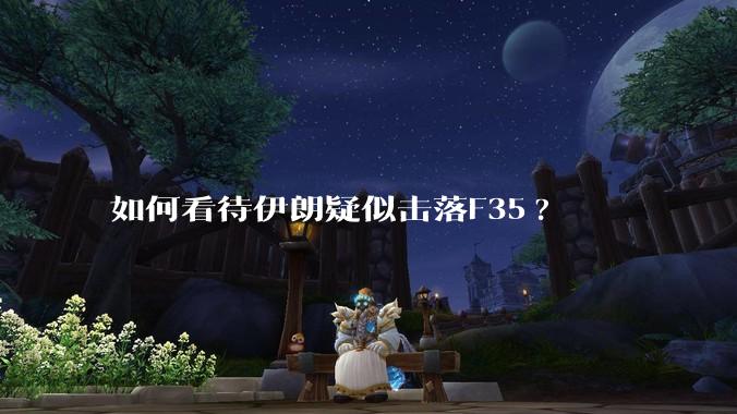 如何看待伊朗疑似击落F35?