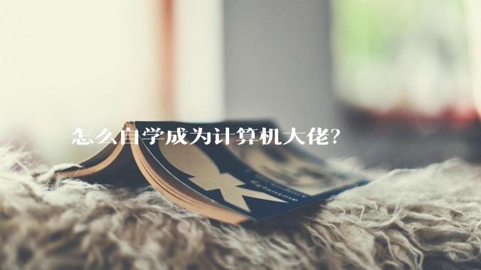 怎么自学成为计算机大佬？