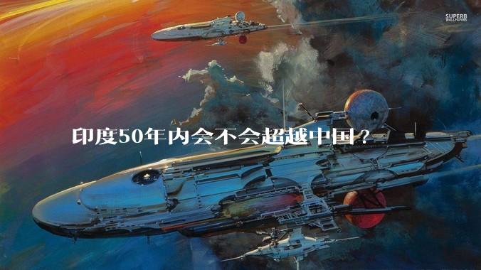 印度50年内会不会超越中国?